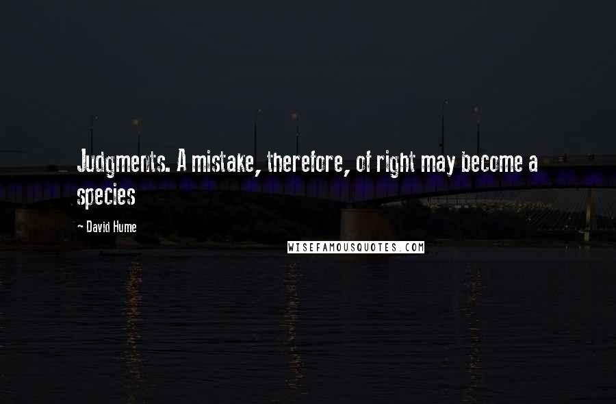 David Hume Quotes: Judgments. A mistake, therefore, of right may become a species
