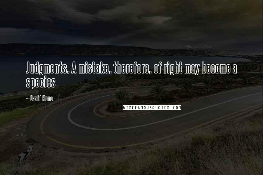 David Hume Quotes: Judgments. A mistake, therefore, of right may become a species