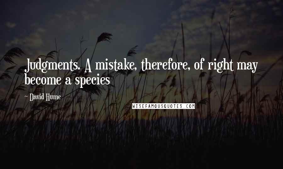 David Hume Quotes: Judgments. A mistake, therefore, of right may become a species