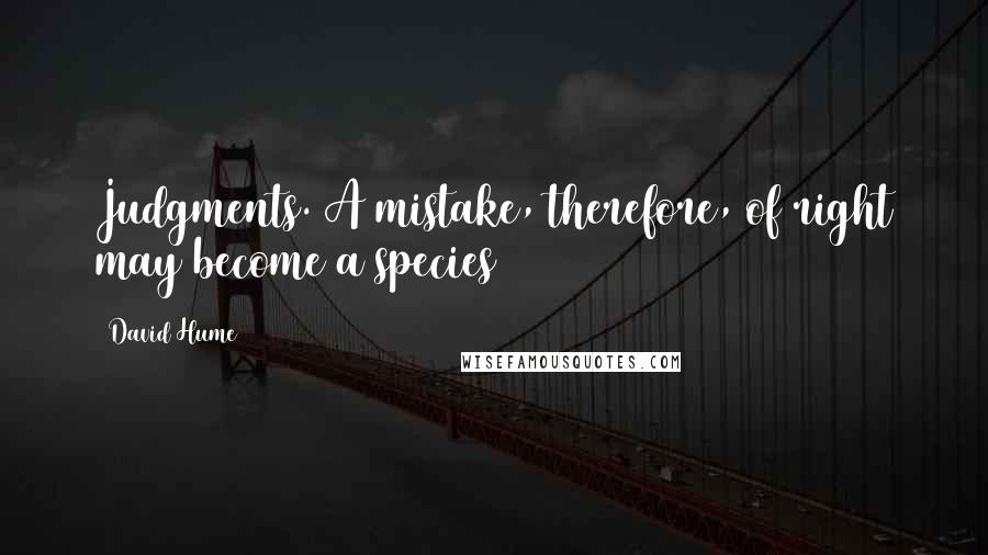 David Hume Quotes: Judgments. A mistake, therefore, of right may become a species