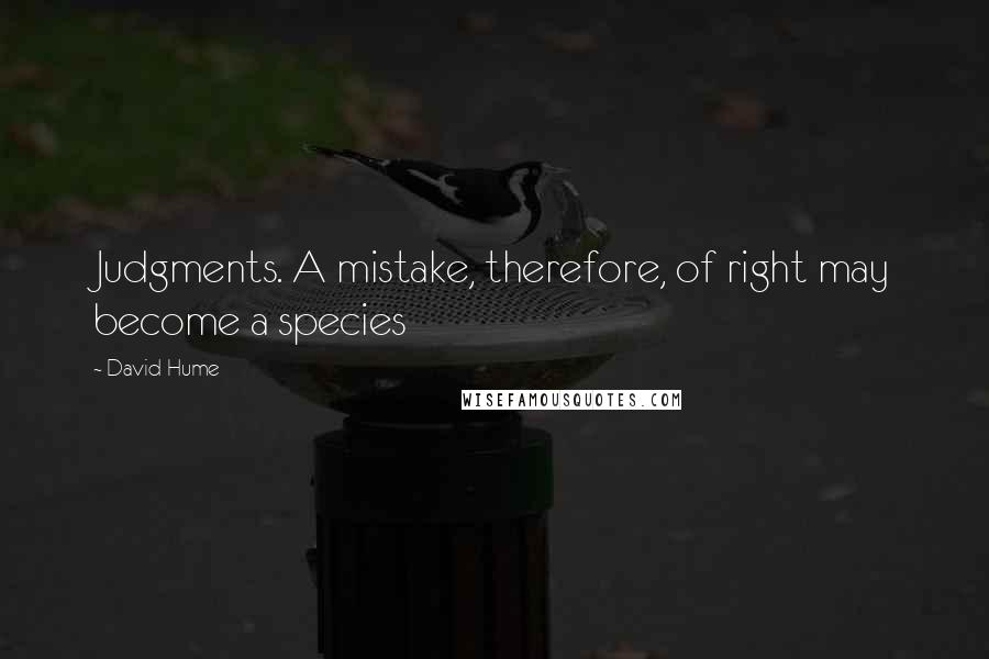 David Hume Quotes: Judgments. A mistake, therefore, of right may become a species