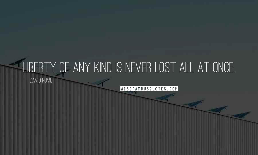 David Hume Quotes: Liberty of any kind is never lost all at once.