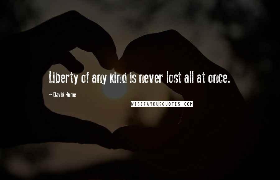 David Hume Quotes: Liberty of any kind is never lost all at once.