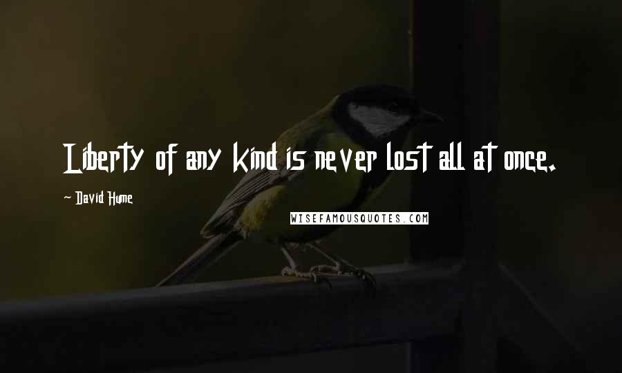 David Hume Quotes: Liberty of any kind is never lost all at once.