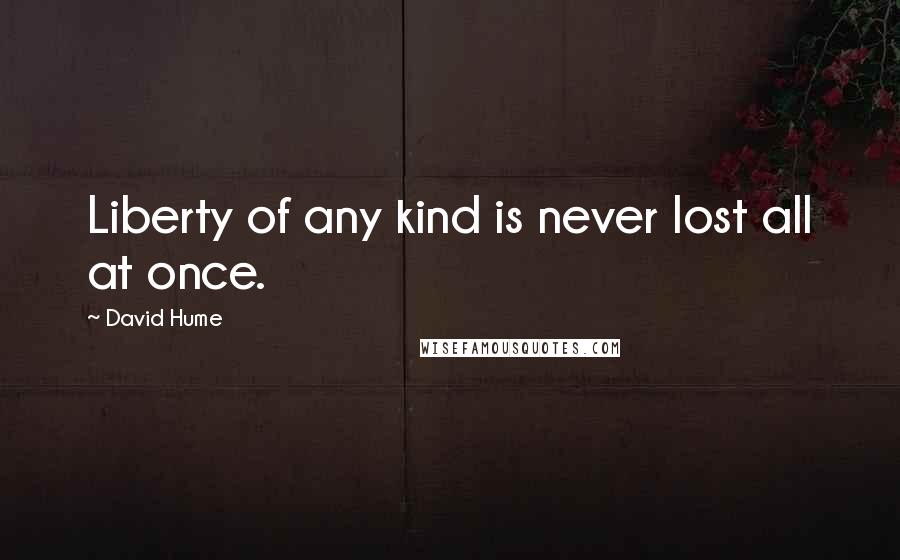 David Hume Quotes: Liberty of any kind is never lost all at once.
