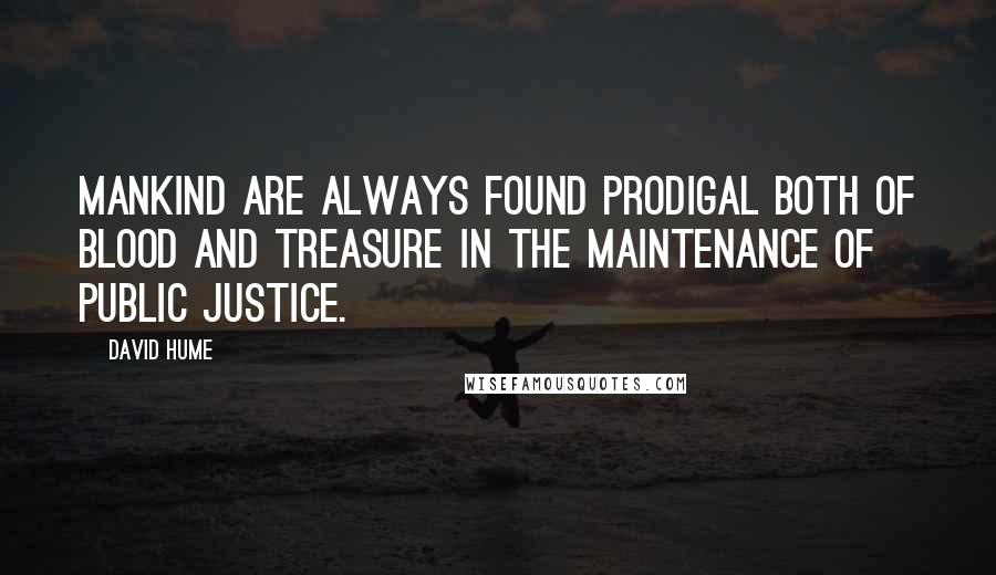 David Hume Quotes: Mankind are always found prodigal both of blood and treasure in the maintenance of public justice.