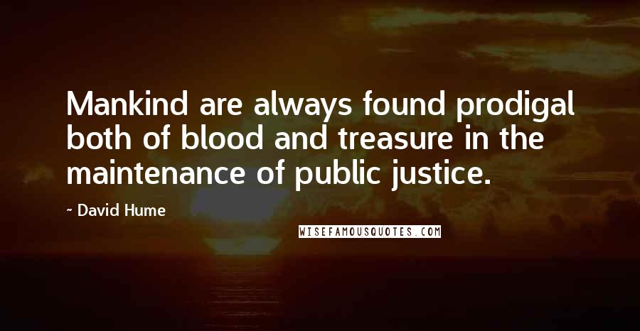 David Hume Quotes: Mankind are always found prodigal both of blood and treasure in the maintenance of public justice.