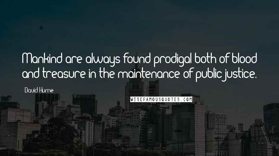 David Hume Quotes: Mankind are always found prodigal both of blood and treasure in the maintenance of public justice.