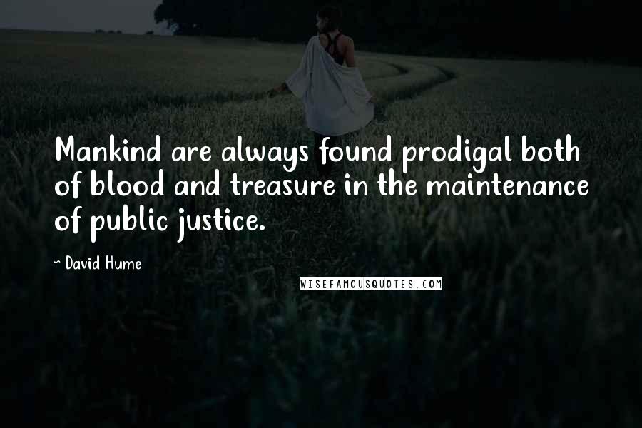 David Hume Quotes: Mankind are always found prodigal both of blood and treasure in the maintenance of public justice.