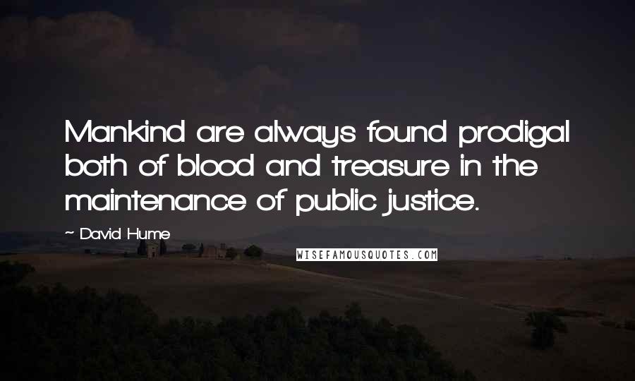 David Hume Quotes: Mankind are always found prodigal both of blood and treasure in the maintenance of public justice.