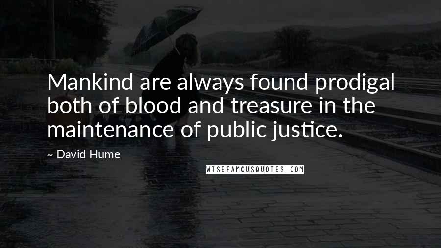 David Hume Quotes: Mankind are always found prodigal both of blood and treasure in the maintenance of public justice.