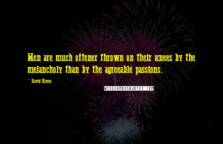 David Hume Quotes: Men are much oftener thrown on their knees by the melancholy than by the agreeable passions.