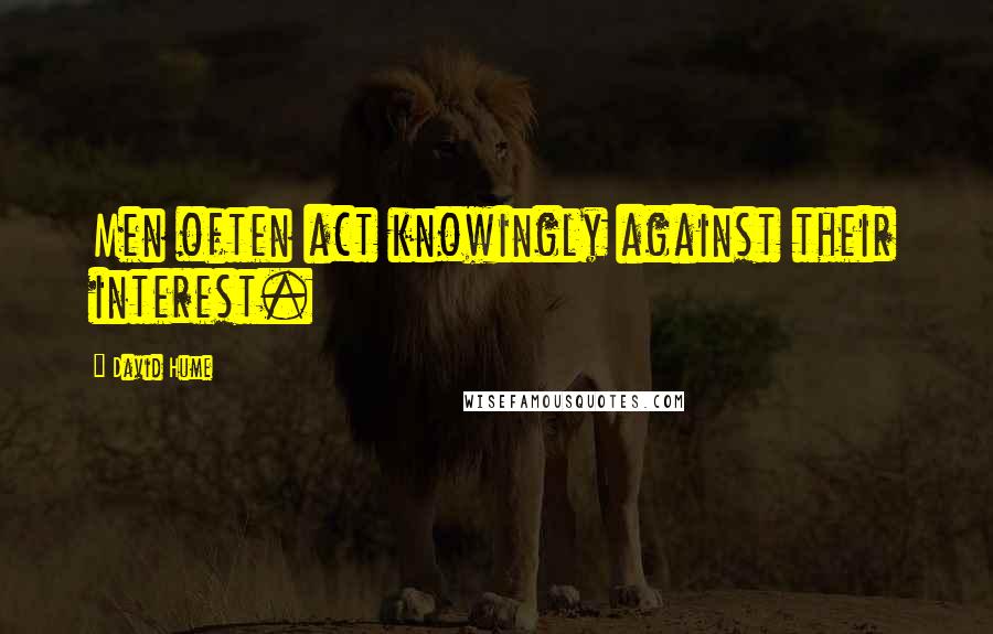 David Hume Quotes: Men often act knowingly against their interest.