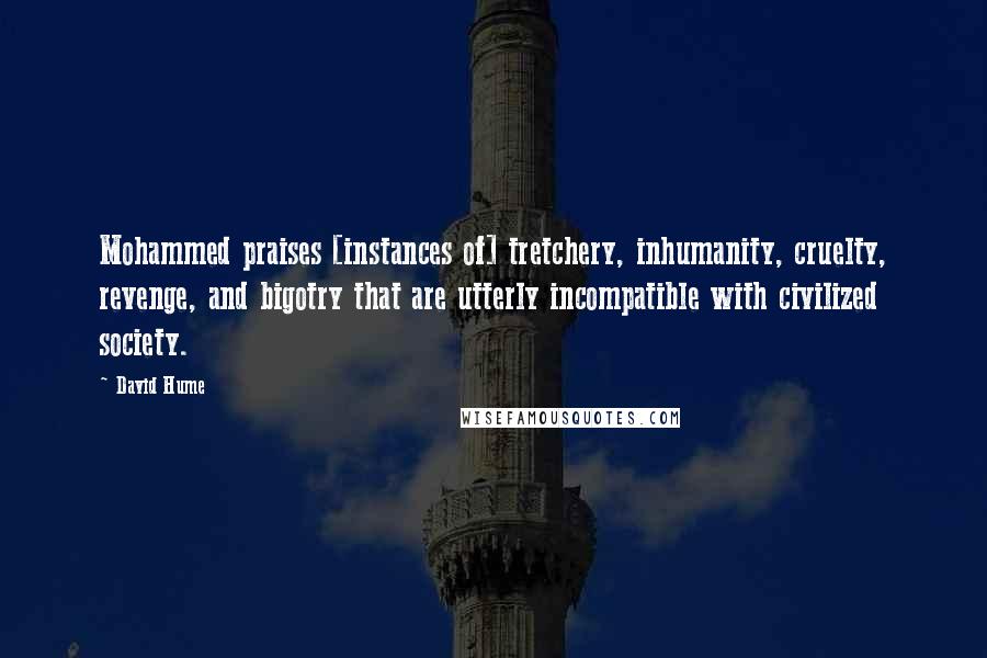 David Hume Quotes: Mohammed praises [instances of] tretchery, inhumanity, cruelty, revenge, and bigotry that are utterly incompatible with civilized society.