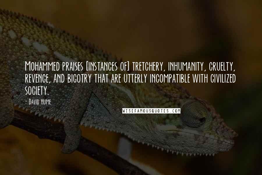 David Hume Quotes: Mohammed praises [instances of] tretchery, inhumanity, cruelty, revenge, and bigotry that are utterly incompatible with civilized society.
