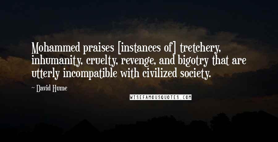 David Hume Quotes: Mohammed praises [instances of] tretchery, inhumanity, cruelty, revenge, and bigotry that are utterly incompatible with civilized society.