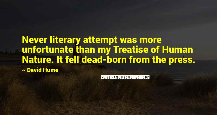 David Hume Quotes: Never literary attempt was more unfortunate than my Treatise of Human Nature. It fell dead-born from the press.
