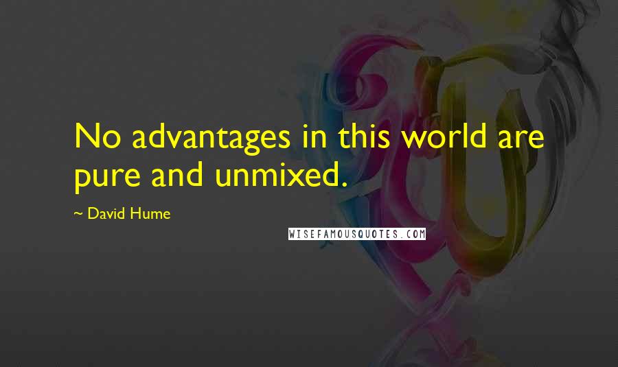 David Hume Quotes: No advantages in this world are pure and unmixed.