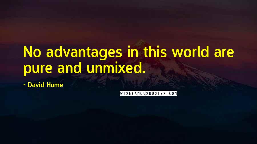 David Hume Quotes: No advantages in this world are pure and unmixed.