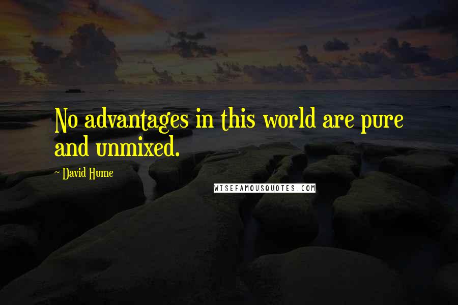 David Hume Quotes: No advantages in this world are pure and unmixed.