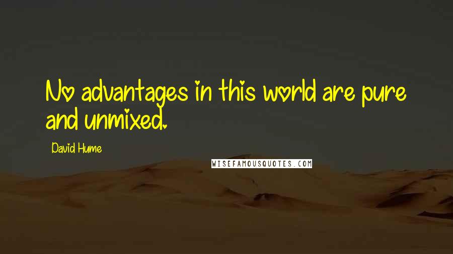 David Hume Quotes: No advantages in this world are pure and unmixed.