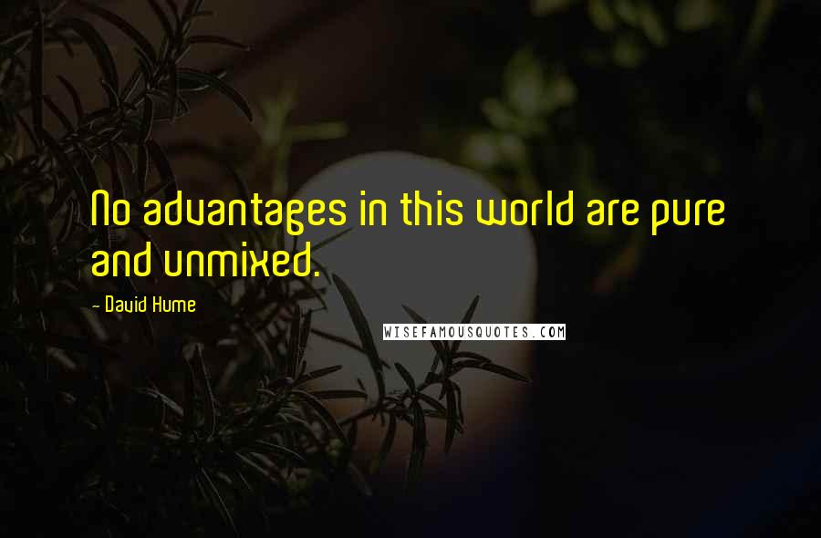 David Hume Quotes: No advantages in this world are pure and unmixed.