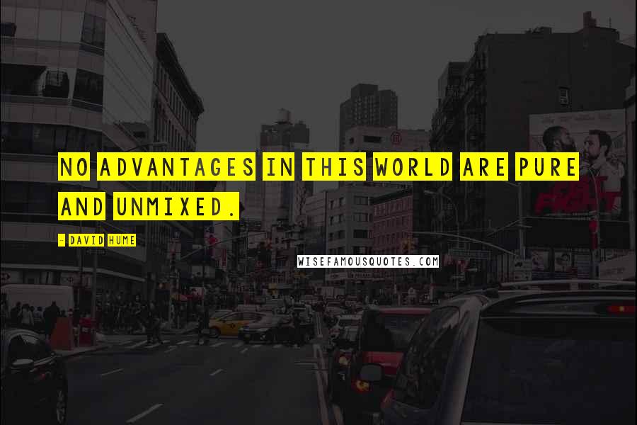 David Hume Quotes: No advantages in this world are pure and unmixed.