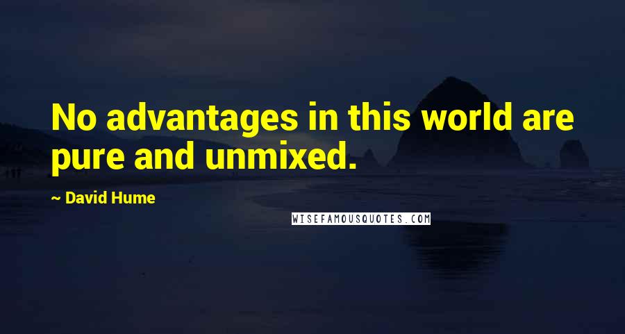 David Hume Quotes: No advantages in this world are pure and unmixed.