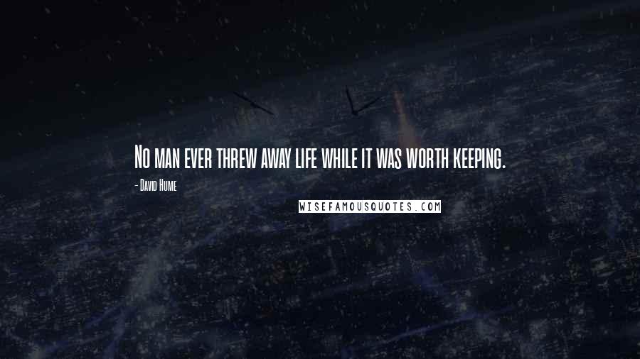 David Hume Quotes: No man ever threw away life while it was worth keeping.
