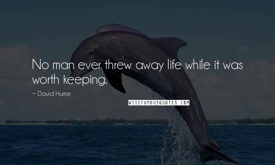 David Hume Quotes: No man ever threw away life while it was worth keeping.