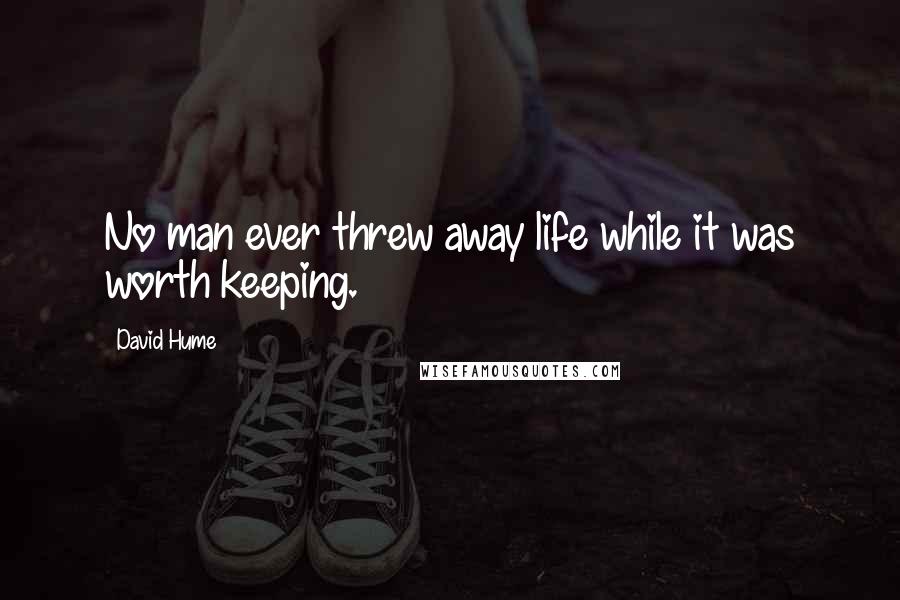 David Hume Quotes: No man ever threw away life while it was worth keeping.