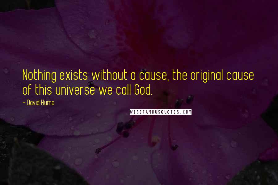 David Hume Quotes: Nothing exists without a cause, the original cause of this universe we call God.