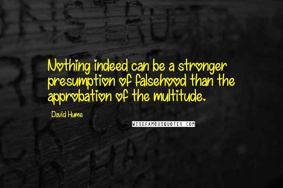 David Hume Quotes: Nothing indeed can be a stronger presumption of falsehood than the approbation of the multitude.