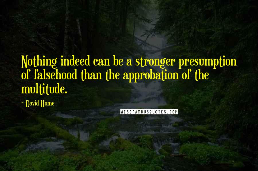 David Hume Quotes: Nothing indeed can be a stronger presumption of falsehood than the approbation of the multitude.