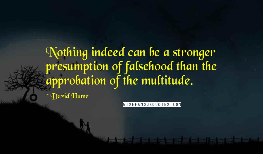 David Hume Quotes: Nothing indeed can be a stronger presumption of falsehood than the approbation of the multitude.