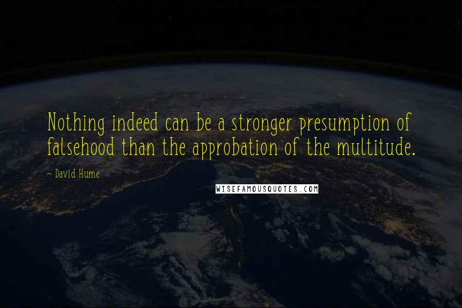 David Hume Quotes: Nothing indeed can be a stronger presumption of falsehood than the approbation of the multitude.