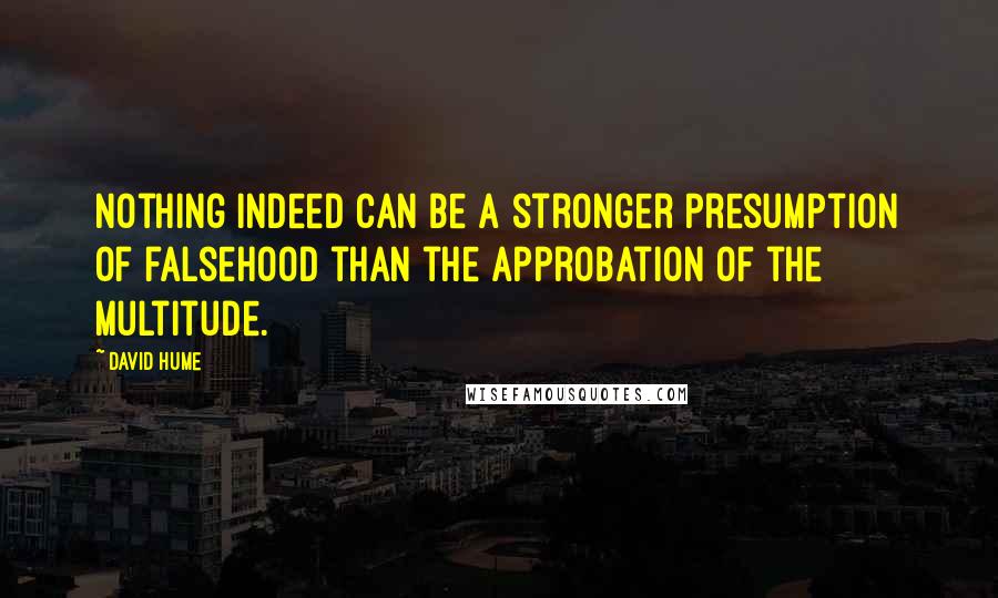 David Hume Quotes: Nothing indeed can be a stronger presumption of falsehood than the approbation of the multitude.