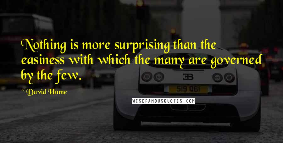 David Hume Quotes: Nothing is more surprising than the easiness with which the many are governed by the few.