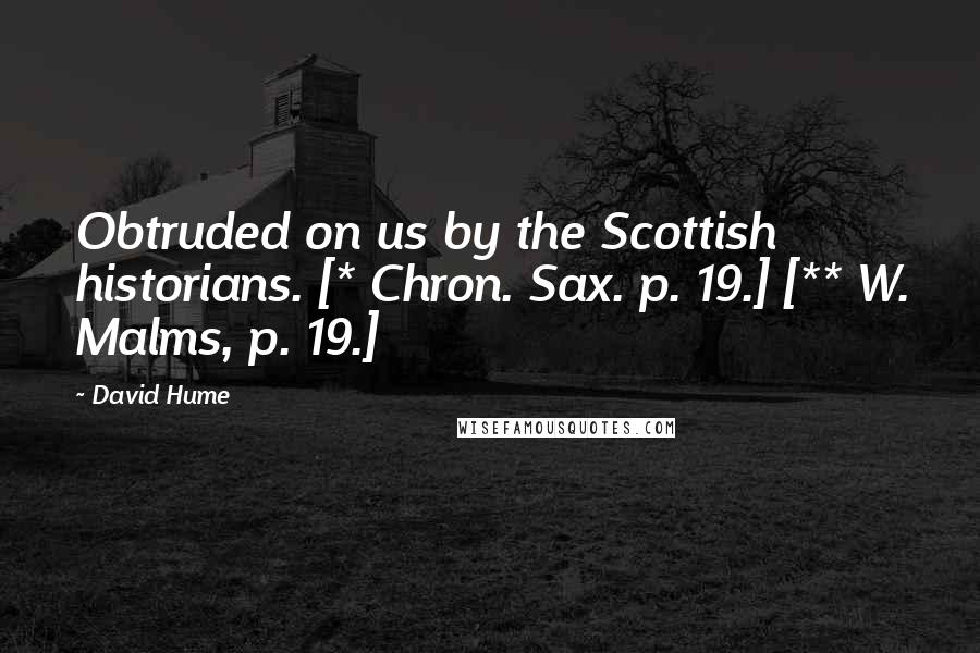 David Hume Quotes: Obtruded on us by the Scottish historians. [* Chron. Sax. p. 19.] [** W. Malms, p. 19.]
