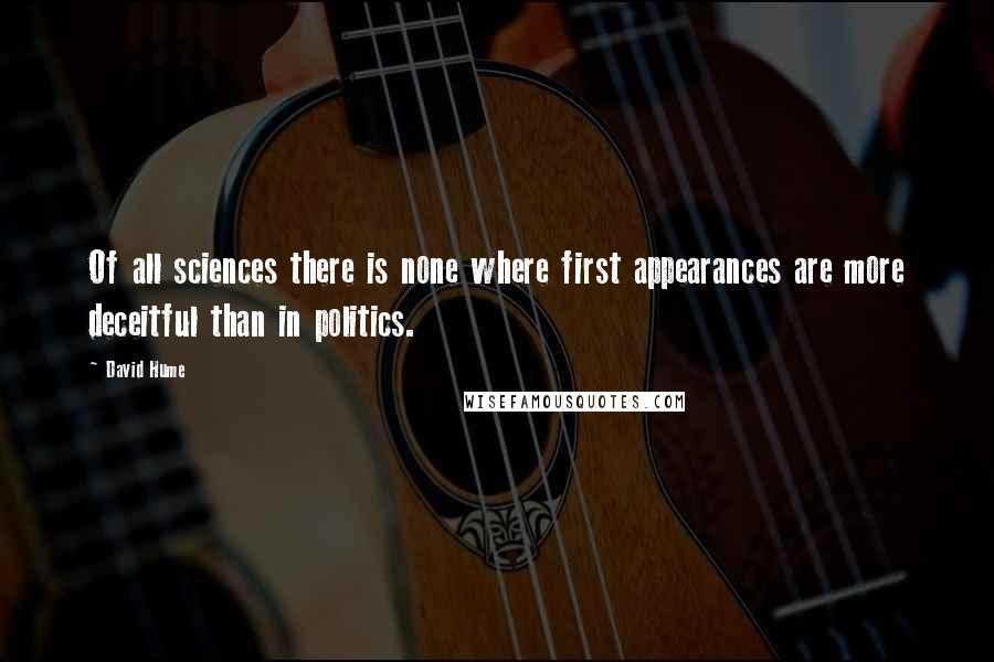 David Hume Quotes: Of all sciences there is none where first appearances are more deceitful than in politics.