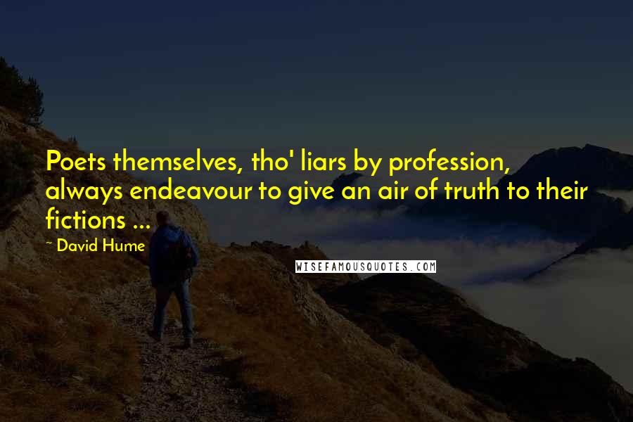 David Hume Quotes: Poets themselves, tho' liars by profession, always endeavour to give an air of truth to their fictions ...