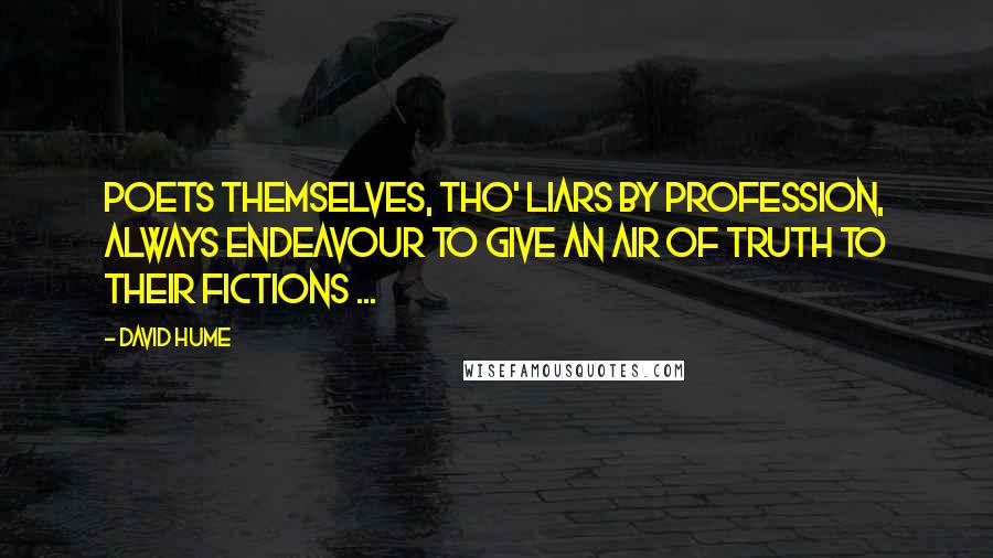 David Hume Quotes: Poets themselves, tho' liars by profession, always endeavour to give an air of truth to their fictions ...