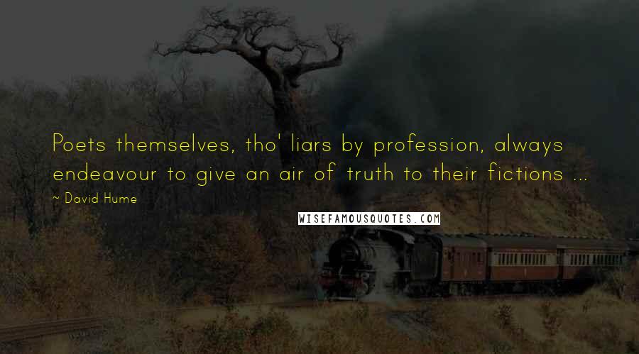 David Hume Quotes: Poets themselves, tho' liars by profession, always endeavour to give an air of truth to their fictions ...