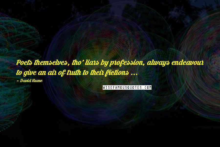 David Hume Quotes: Poets themselves, tho' liars by profession, always endeavour to give an air of truth to their fictions ...