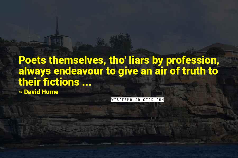 David Hume Quotes: Poets themselves, tho' liars by profession, always endeavour to give an air of truth to their fictions ...