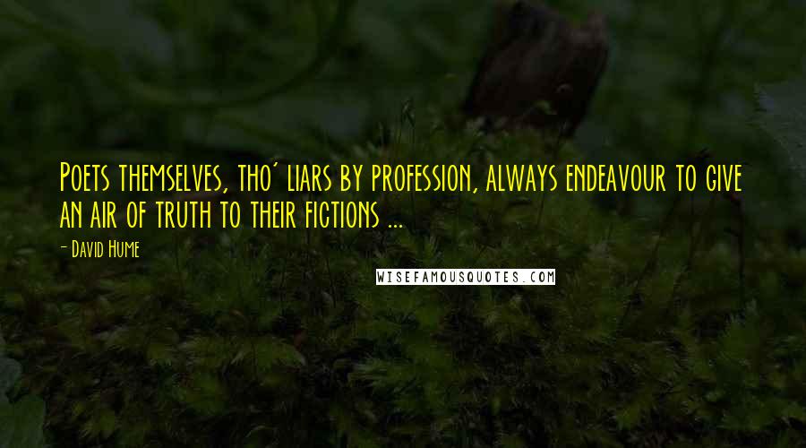 David Hume Quotes: Poets themselves, tho' liars by profession, always endeavour to give an air of truth to their fictions ...