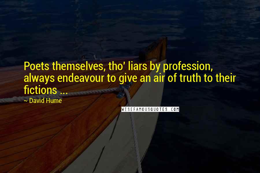 David Hume Quotes: Poets themselves, tho' liars by profession, always endeavour to give an air of truth to their fictions ...