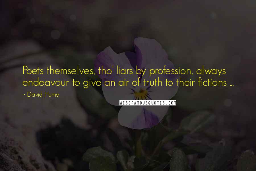 David Hume Quotes: Poets themselves, tho' liars by profession, always endeavour to give an air of truth to their fictions ...