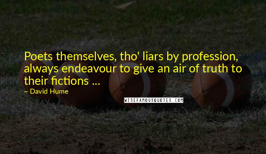 David Hume Quotes: Poets themselves, tho' liars by profession, always endeavour to give an air of truth to their fictions ...