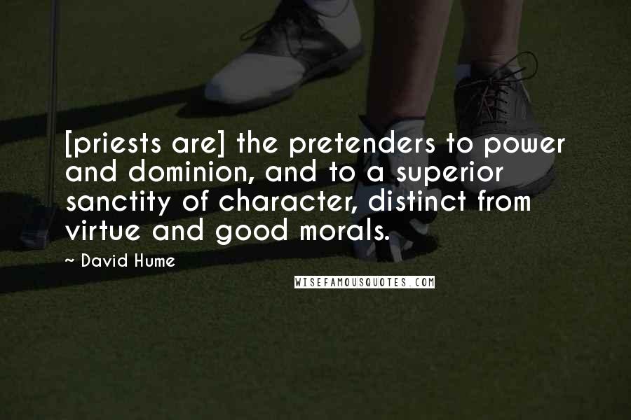 David Hume Quotes: [priests are] the pretenders to power and dominion, and to a superior sanctity of character, distinct from virtue and good morals.